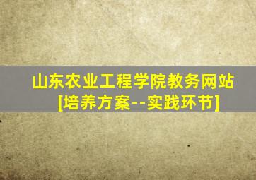 山东农业工程学院教务网站 [培养方案--实践环节]